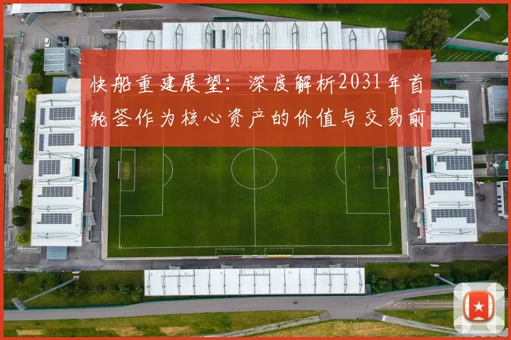 快船重建展望:深度解析2031年首轮签作为核心资产的价值与交易前景