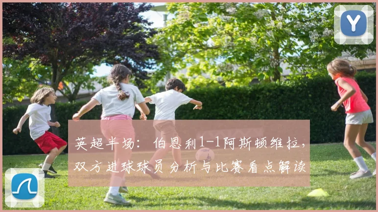 英超半场：伯恩利1-1阿斯顿维拉，双方进球球员分析与比赛看点解读
