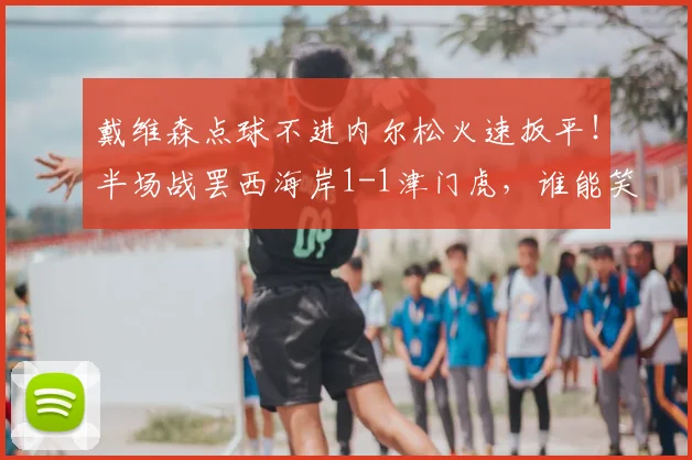戴维森点球不进内尔松火速扳平!半场战罢西海岸1-1津门虎,谁能笑到最后?