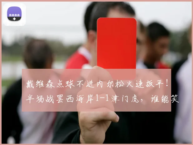戴维森点球不进内尔松火速扳平！半场战罢西海岸1-1津门虎，谁能笑到最后？