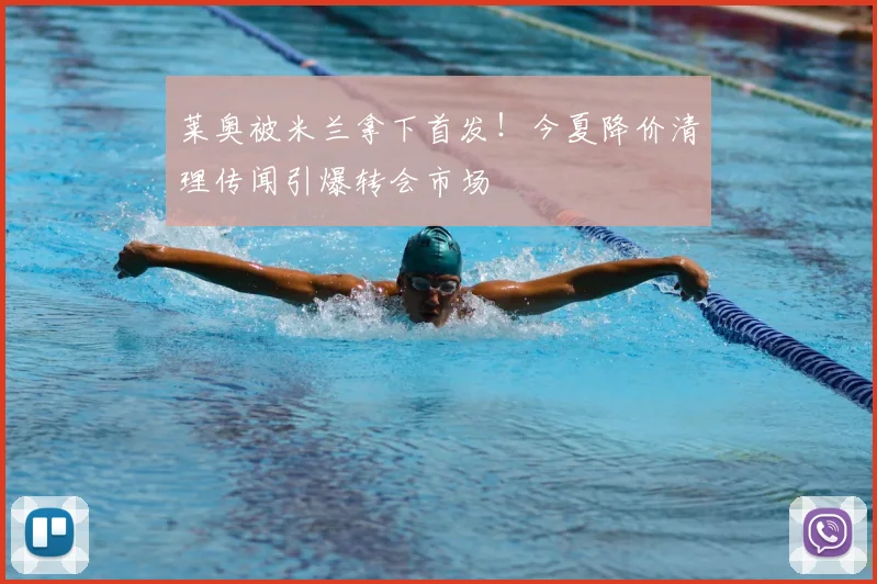 莱奥被米兰拿下首发！今夏降价清理传闻引爆转会市场
